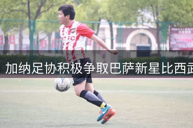 加纳足协积极争取巴萨新星比西武 与比利时展开人才争夺战