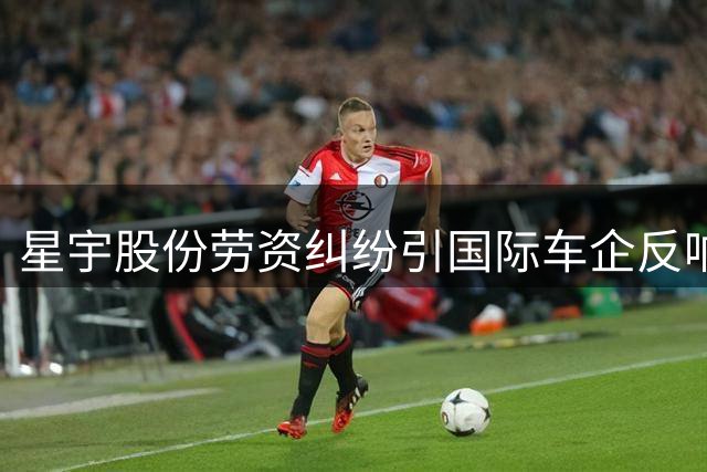 星宇股份劳资纠纷引国际车企反响 国内同行集体缄默