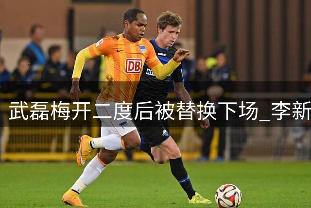武磊梅开二度后被替换下场 李新翔替补登场