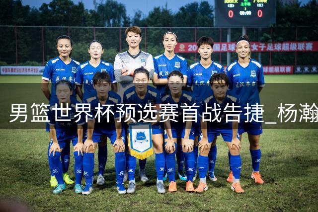 男篮世界杯预选赛首战告捷 杨瀚森打法革新引热议