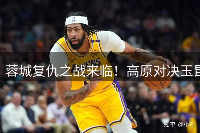 蓉城复仇之战来临！高原对决玉昆，锋线王牌领衔出击