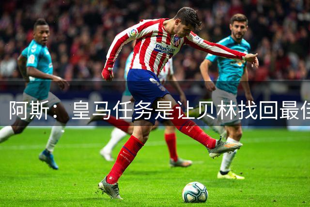 阿斯：皇马任务是让贝林找回最佳状态；库库今晚替换A费首发